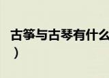 古筝与古琴有什么区别（古筝与古琴区别介绍）