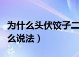 为什么头伏饺子二伏面（头伏饺子二伏面有什么说法）