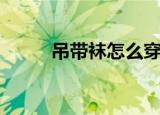 吊带袜怎么穿（有什么穿的技巧）