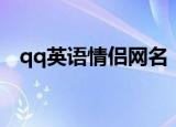 qq英语情侣网名（qq英语情侣网名大全）