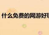 什么免费的网游好玩（好玩免费的网游介绍）
