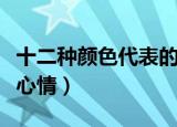 十二种颜色代表的心情（十二种颜色代表什么心情）