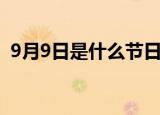 9月9日是什么节日（9月9日有什么纪念日）