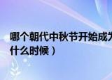 哪个朝代中秋节开始成为固定节日（中秋成为固定节日是在什么时候）
