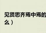 见贤思齐焉中焉的意思（见贤思齐焉中焉指什么）