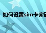 如何设置sim卡密码（设置sim卡密码教程）