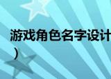 游戏角色名字设计（游戏角色名字设计有什么）