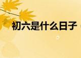 初六是什么日子（正月初六是什么节日）