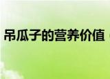 吊瓜子的营养价值（吊瓜子的营养价值简述）