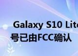  Galaxy S10 Lite正在开发中一个月后 该型号已由FCC确认