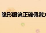 隐形眼镜正确佩戴方法（怎么佩戴隐形眼镜）