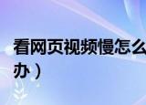 看网页视频慢怎么解决（网页视频播放慢怎么办）