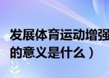 发展体育运动增强人民体质是谁说的（这句话的意义是什么）