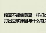 绿豆不能像黄豆一样打出豆浆为什么（绿豆不能像黄豆一样打出豆浆原因与什么有关）