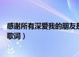 感谢所有深爱我的朋友是什么歌曲（感谢所有深爱我的朋友歌词）