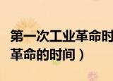 第一次工业革命时间是什么时候（第一次工业革命的时间）