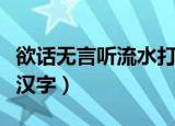 欲话无言听流水打一字（欲话无言听流水打一汉字）