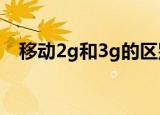 移动2g和3g的区别（以下内容为你解惑）