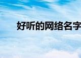 好听的网络名字（好听网络名字推荐）