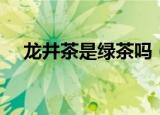 龙井茶是绿茶吗（龙井茶是否属于绿茶）