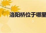 洛阳桥位于哪里（洛阳桥位置在哪里）
