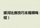 拔河比赛技巧末尾绑绳（关于拔河比赛技巧末尾绑绳相关介绍）