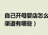 自己开母婴店怎么进货（自己开母婴店进货的渠道有哪些）