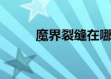 魔界裂缝在哪（魔界裂缝是什么）