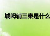 城阙辅三秦是什么意思（城阙辅三秦解释）