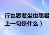 行也思君坐也思君上一句（行也思君坐也思君上一句是什么）