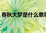 春秋大梦是什么意思（春秋大梦指的是什么）