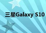  三星Galaxy S10 Lite的相机配置再次泄漏