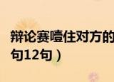 辩论赛噎住对方的语句（辩论赛噎住对方的语句12句）