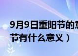 9月9日重阳节的意思是什么（9月9日是重阳节有什么意义）