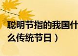 聪明节指的我国什么传统节日（聪明节指的什么传统节日）
