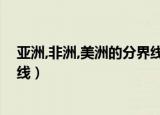 亚洲,非洲,美洲的分界线是什么（盘点世界上各大洲的分界线）