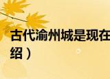 古代渝州城是现在哪个城市（古代渝州城的介绍）