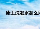康王洗发水怎么用（康王洗发水如何用）