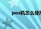 pos机怎么使用（pos机使用步骤）