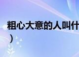 粗心大意的人叫什么（粗心大意的人指什么人）