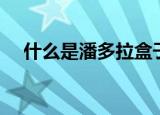 什么是潘多拉盒子（潘多拉盒子的解释）