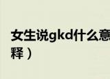 女生说gkd什么意思（女生说gkd这个梗的解释）