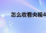 怎么收看央视4k（央视4k怎么收看）