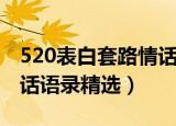 520表白套路情话语录一览（520表白套路情话语录精选）