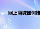 网上商城如何推广（推广的方法讲解）