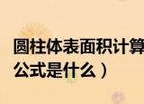 圆柱体表面积计算公式（圆柱体表面积的计算公式是什么）