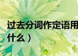 过去分词作定语用法（过去分词作定语用法是什么）