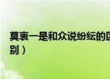 莫衷一是和众说纷纭的区别（关于莫衷一是和众说纷纭的区别）