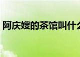 阿庆嫂的茶馆叫什么（赶紧收下这一波科普）