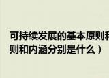 可持续发展的基本原则和内涵是什么（可持续发展的基本原则和内涵分别是什么）